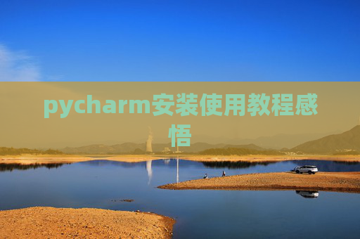 pycharm安装使用教程感悟 pycharm安装使用教程感悟
